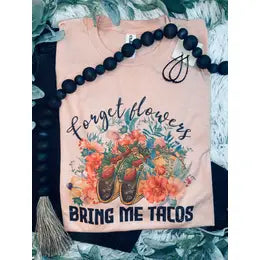 Forget Flowers Bring Me Tacos Shirt
